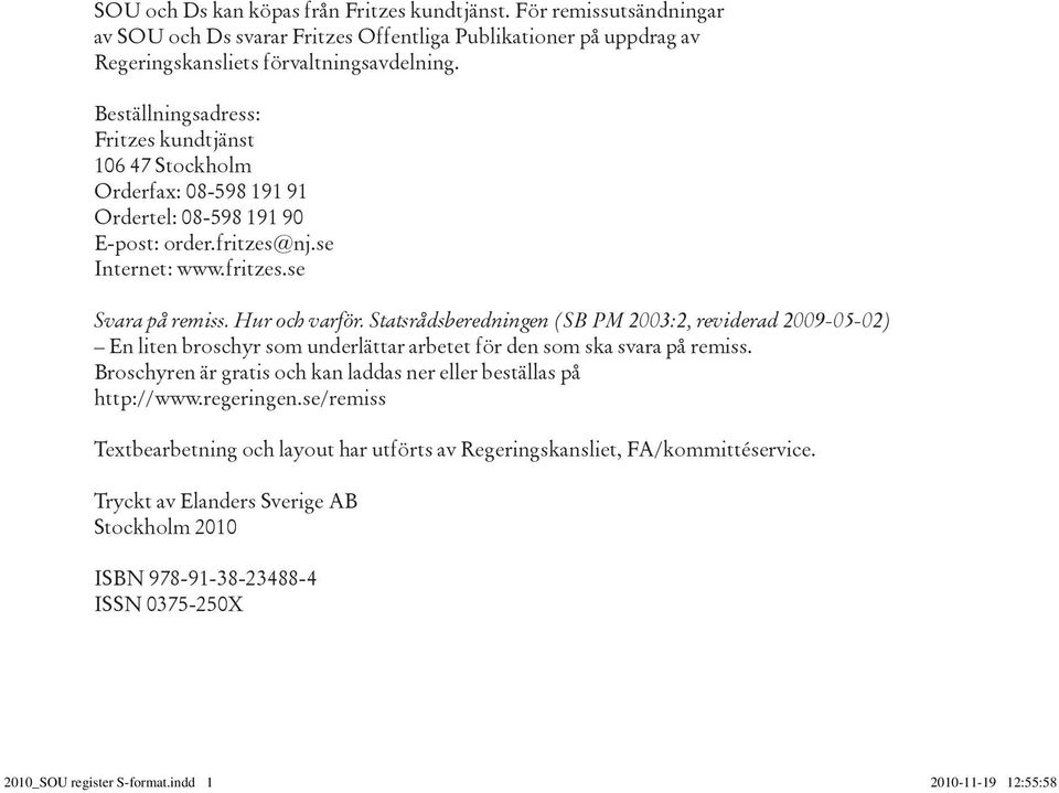 Statsrådsberedningen (SB PM 2003:2, reviderad 2009-05-02) En liten broschyr som underlättar arbetet för den som ska svara på remiss.