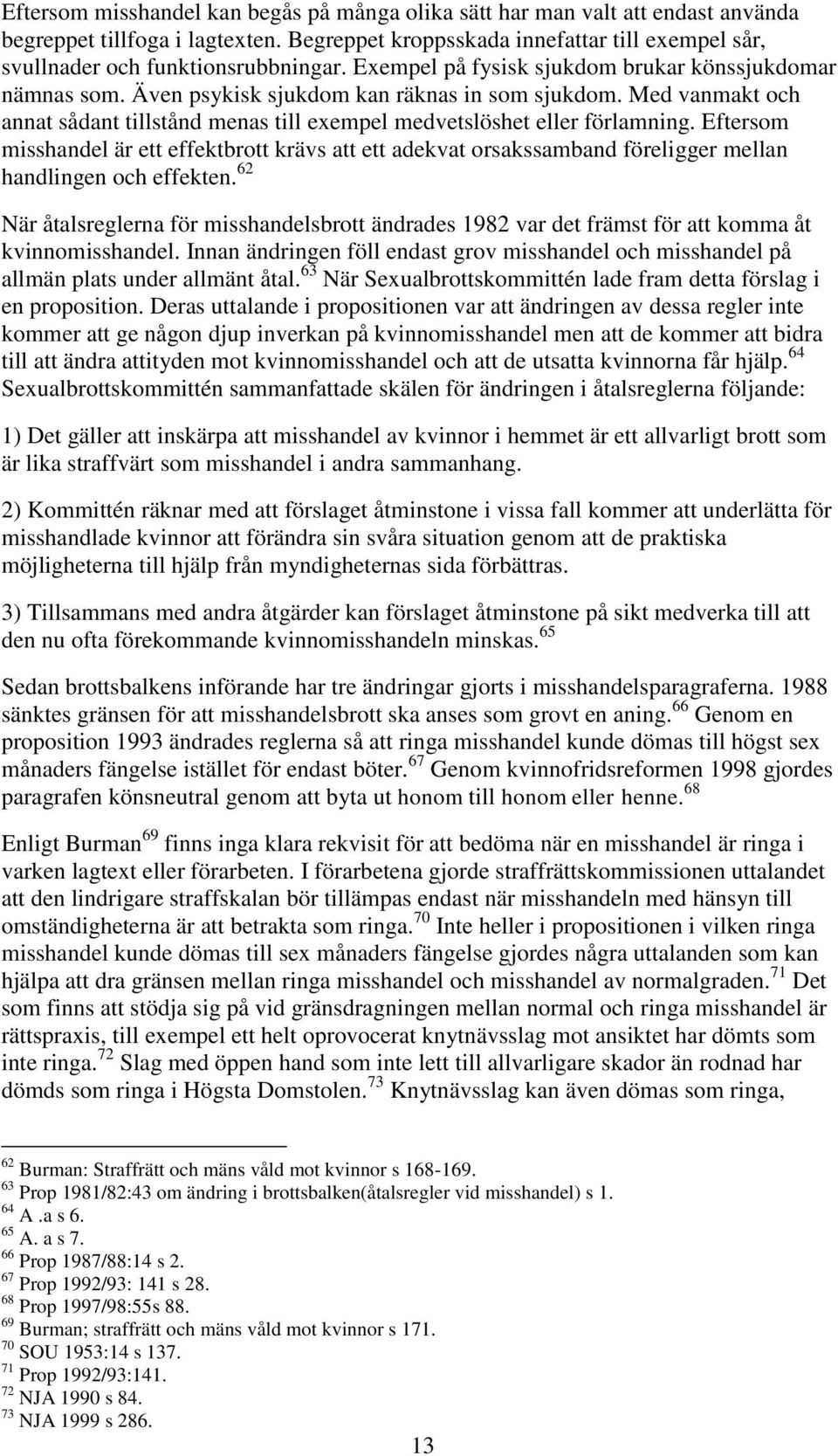 Eftersom misshandel är ett effektbrott krävs att ett adekvat orsakssamband föreligger mellan handlingen och effekten.