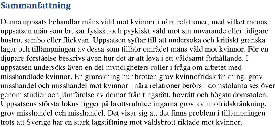 För en djupare förståelse beskrivs även hur det är att leva i ett våldsamt förhållande. I uppsatsen undersöks även en del myndigheters roller i fråga om arbetet med misshandlade kvinnor.