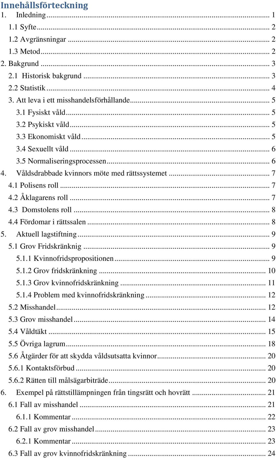 1 Polisens roll... 7 4.2 Åklagarens roll... 7 4.3 Domstolens roll... 8 4.4 Fördomar i rättssalen... 8 5. Aktuell lagstiftning... 9 5.1 Grov Fridskränknig... 9 5.1.1 Kvinnofridspropositionen... 9 5.1.2 Grov fridskränkning.