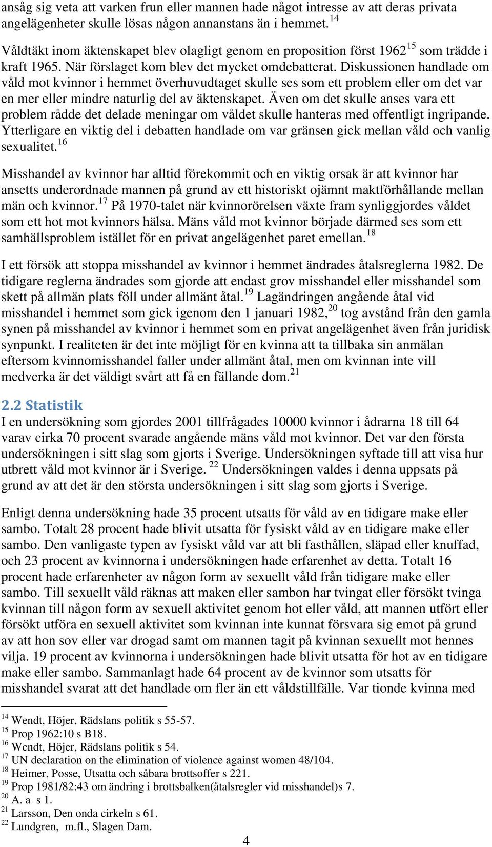 Diskussionen handlade om våld mot kvinnor i hemmet överhuvudtaget skulle ses som ett problem eller om det var en mer eller mindre naturlig del av äktenskapet.