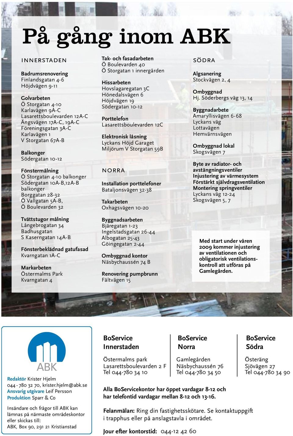 Boulevarden 32 Tak- och fasadarbeten Ö Boulevarden 40 Ö Storgatan 1 innergården Hissarbeten Hovslagaregatan 3C Hönedalsvägen 6 Höjdvägen 19 Södergatan 10-12 Porttelefon Lasarettsboulevarden 12C