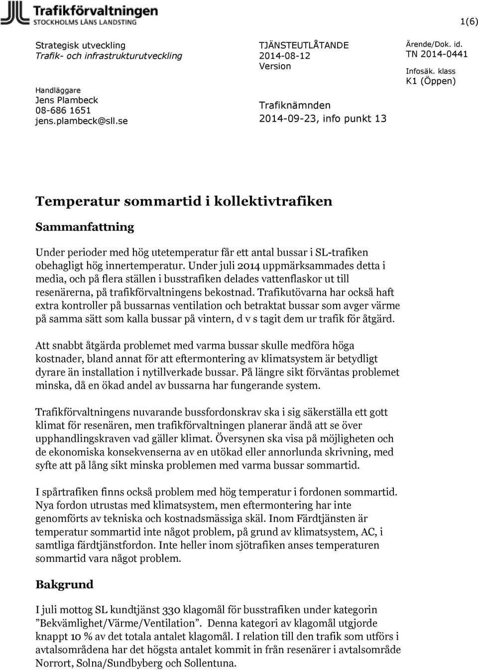 innertemperatur. Under juli 2014 uppmärksammades detta i media, och på flera ställen i busstrafiken delades vattenflaskor ut till resenärerna, på trafikförvaltningens bekostnad.