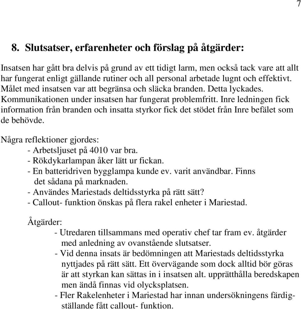 Inre ledningen fick information från branden och insatta styrkor fick det stödet från Inre befälet som de behövde. Några reflektioner gjordes: - Arbetsljuset på 4010 var bra.