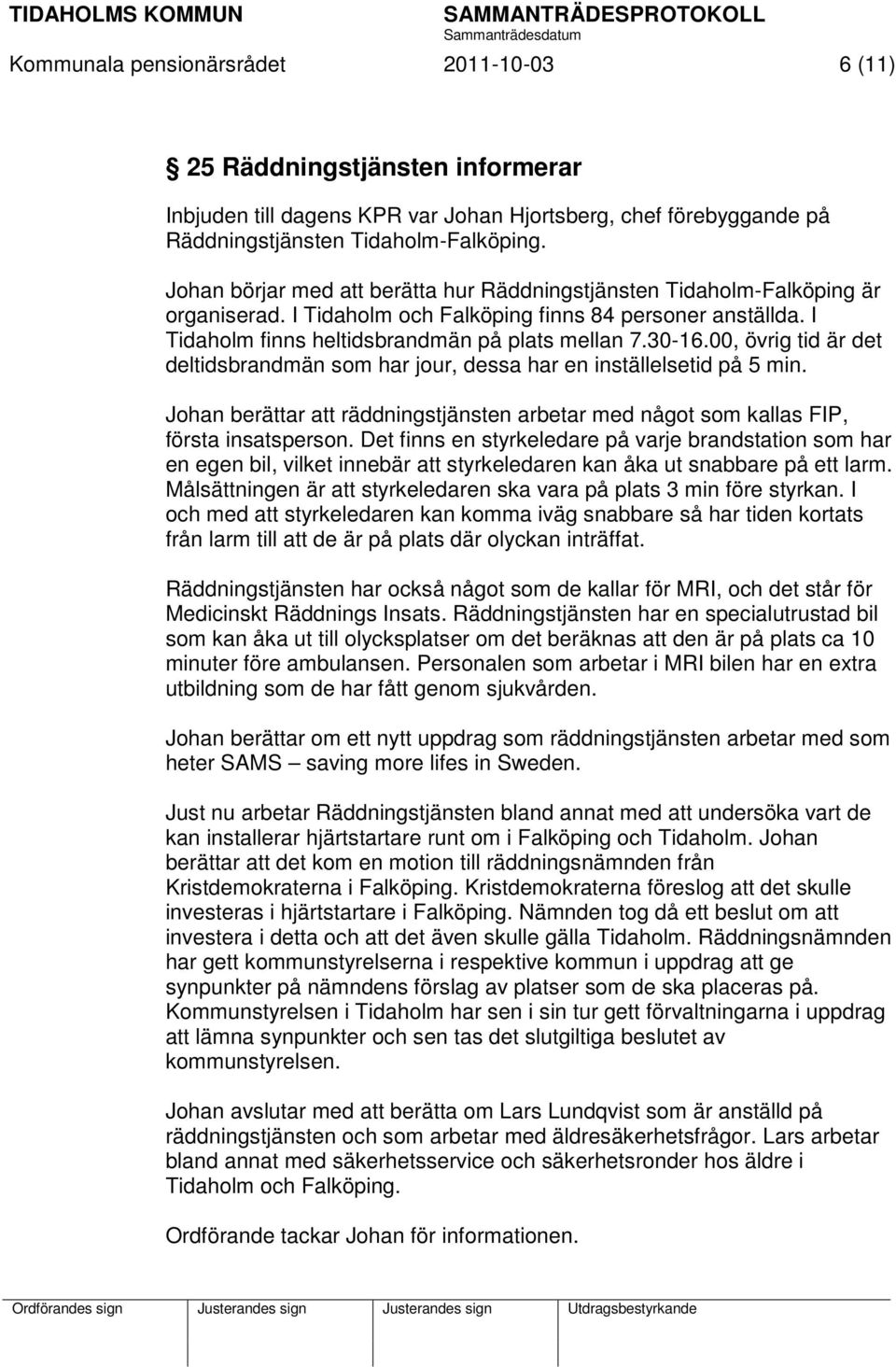 00, övrig tid är det deltidsbrandmän som har jour, dessa har en inställelsetid på 5 min. Johan berättar att räddningstjänsten arbetar med något som kallas FIP, första insatsperson.