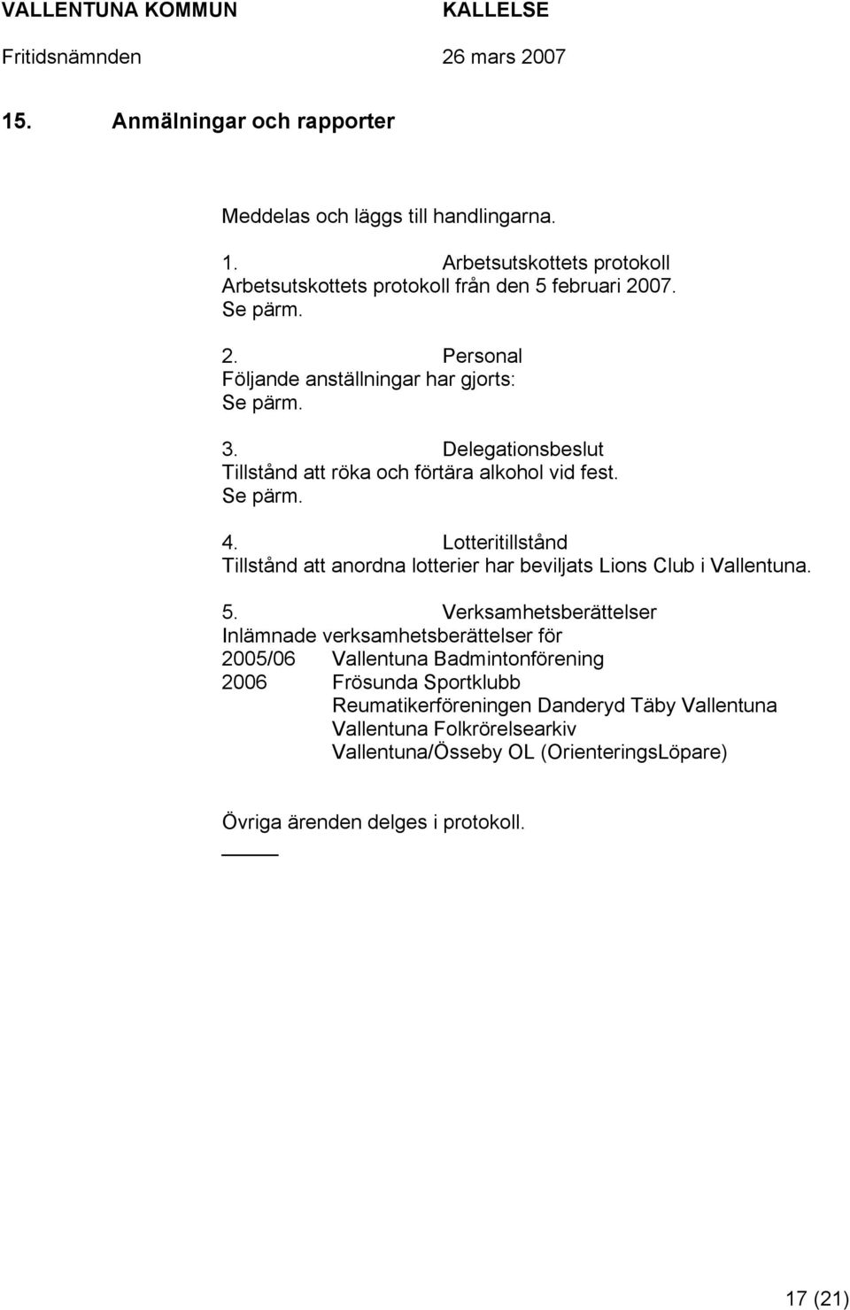 Lotteritillstånd Tillstånd att anordna lotterier har beviljats Lions Club i Vallentuna. 5.