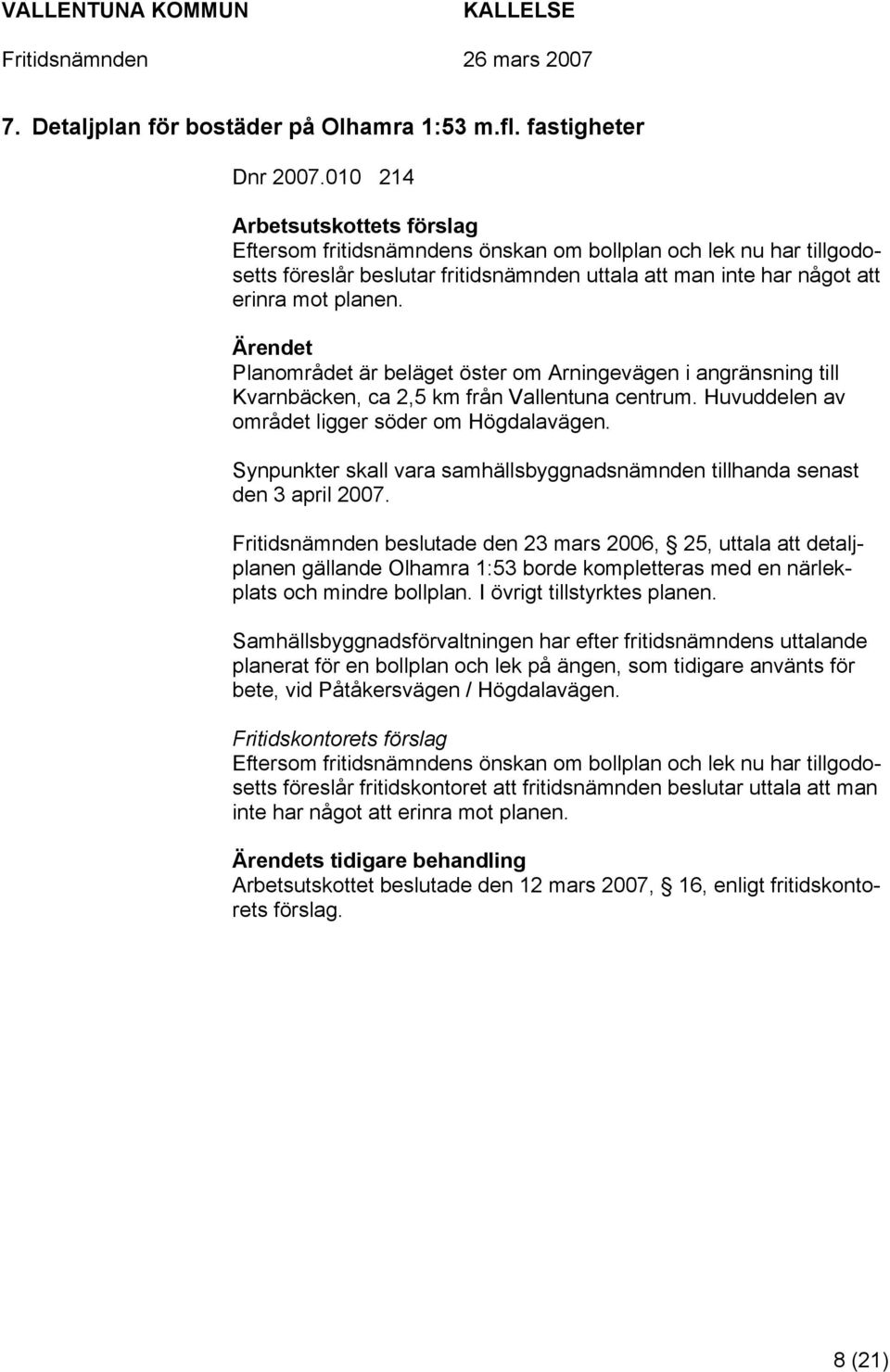 Planområdet är beläget öster om Arningevägen i angränsning till Kvarnbäcken, ca 2,5 km från Vallentuna centrum. Huvuddelen av området ligger söder om Högdalavägen.