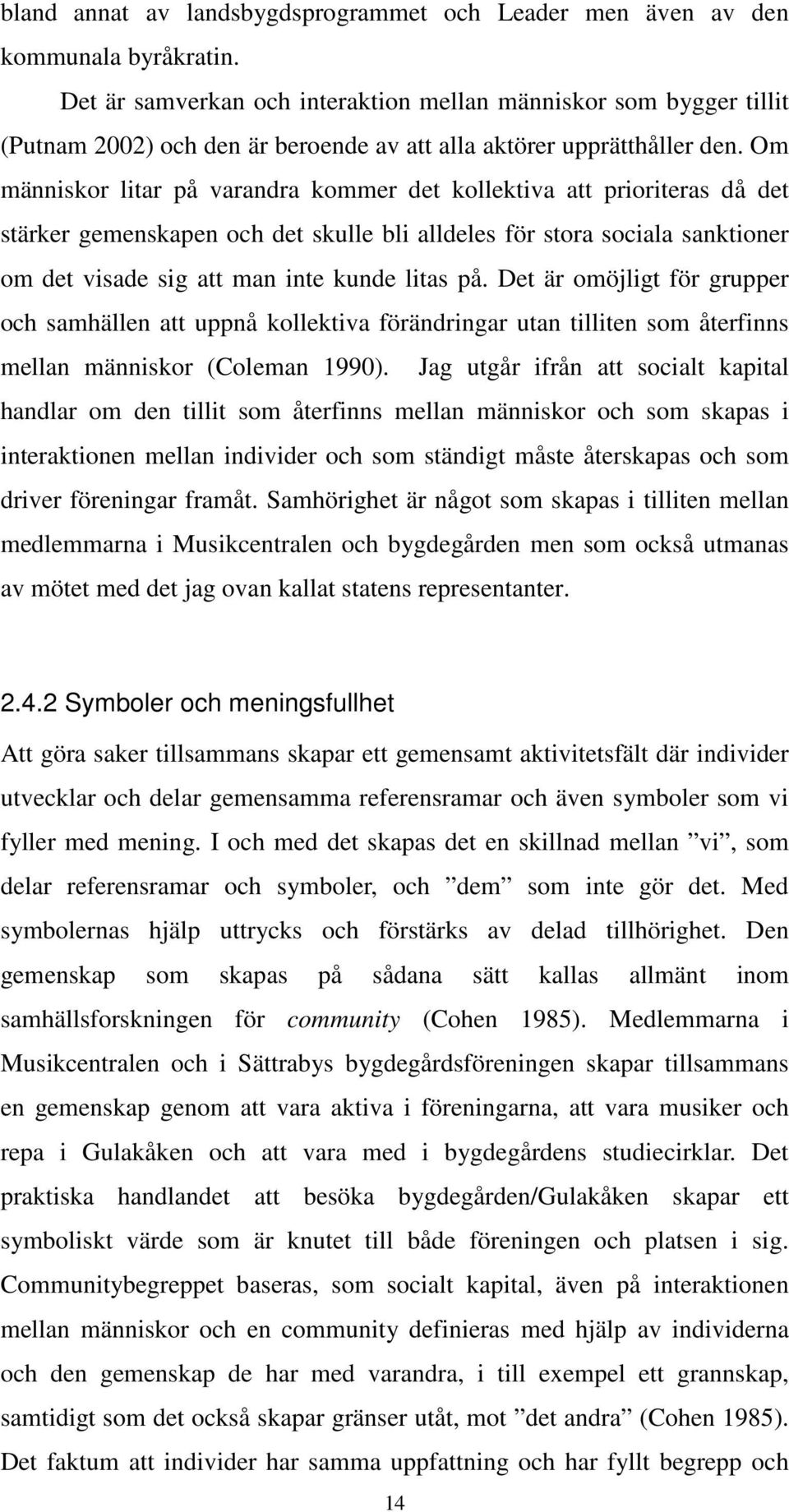 Om människor litar på varandra kommer det kollektiva att prioriteras då det stärker gemenskapen och det skulle bli alldeles för stora sociala sanktioner om det visade sig att man inte kunde litas på.