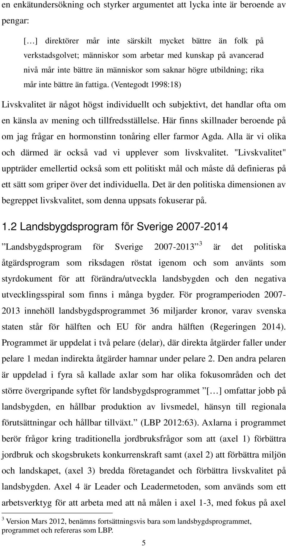 (Ventegodt 1998:18) Livskvalitet är något högst individuellt och subjektivt, det handlar ofta om en känsla av mening och tillfredsställelse.