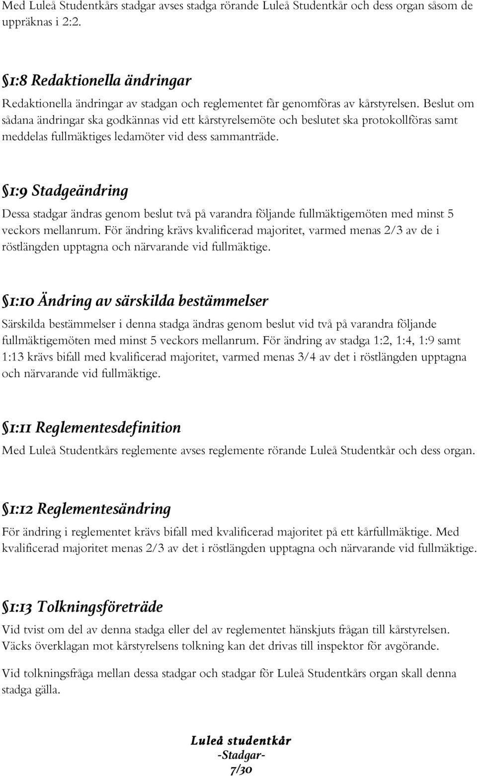 Beslut om sådana ändringar ska godkännas vid ett kårstyrelsemöte och beslutet ska protokollföras samt meddelas fullmäktiges ledamöter vid dess sammanträde.