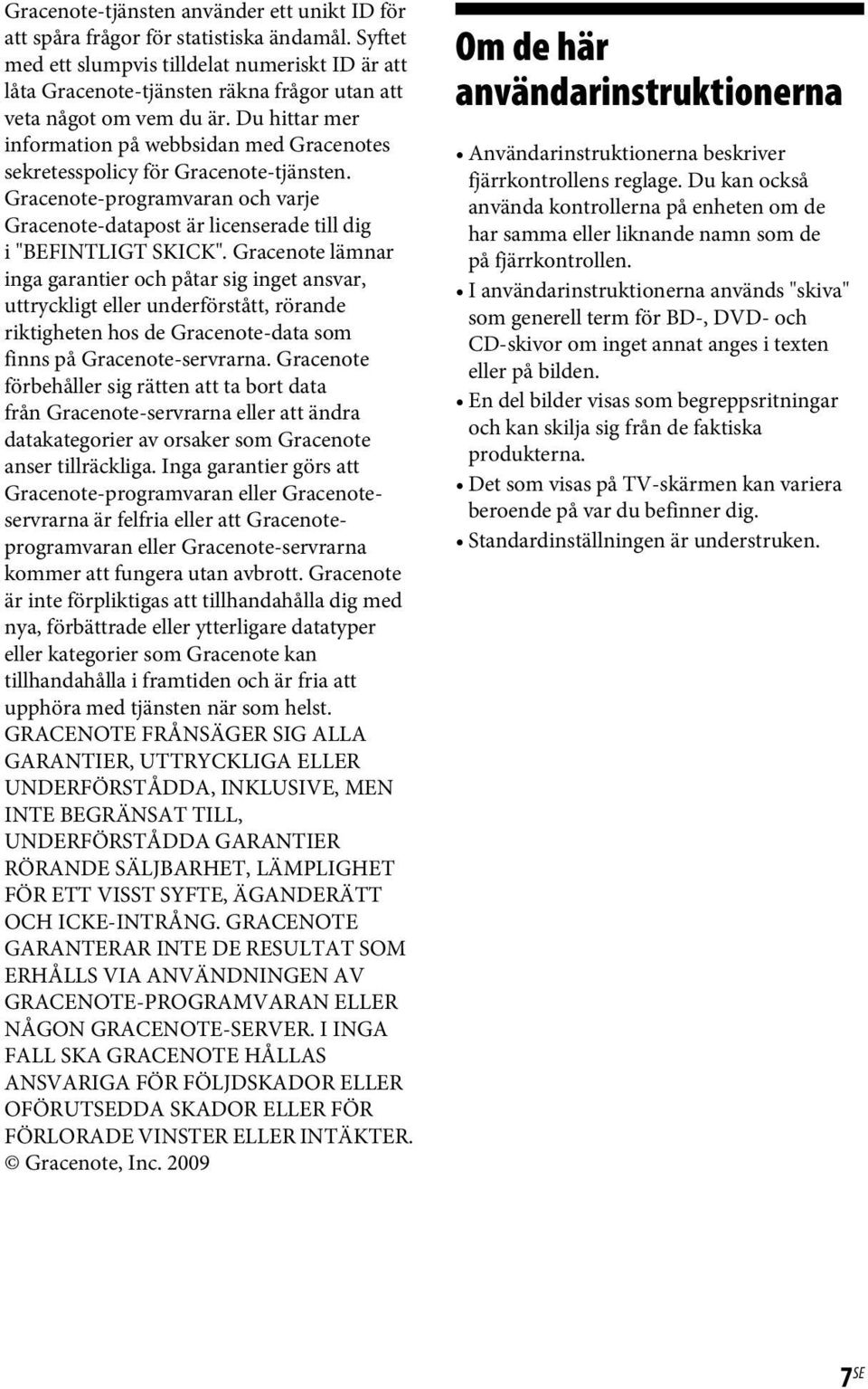 Du hittar mer information på webbsidan med Gracenotes sekretesspolicy för Gracenote-tjänsten. Gracenote-programvaran och varje Gracenote-datapost är licenserade till dig i "BEFINTLIGT SKICK".