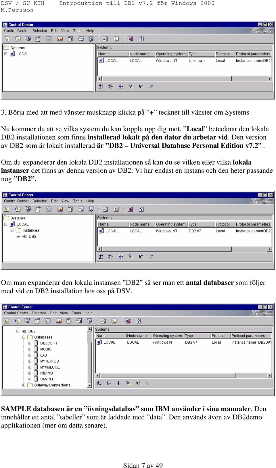 Vi har endast en instans och den heter passande nog DB2. Om man expanderar den lokala instansen DB2 så ser man ett antal databaser som följer med vid en DB2 installation hos oss på DSV.