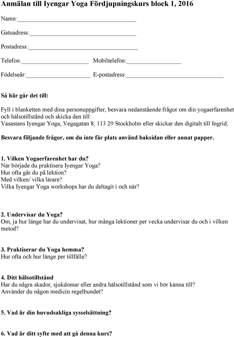 följande frågor, om du inte får plats använd baksidan eller annat papper. 1. Vilken Yogaerfarenhet har du? När började du praktisera Iyengar Yoga? Hur ofta går du på lektion? Med vilken/ vilka lärare?