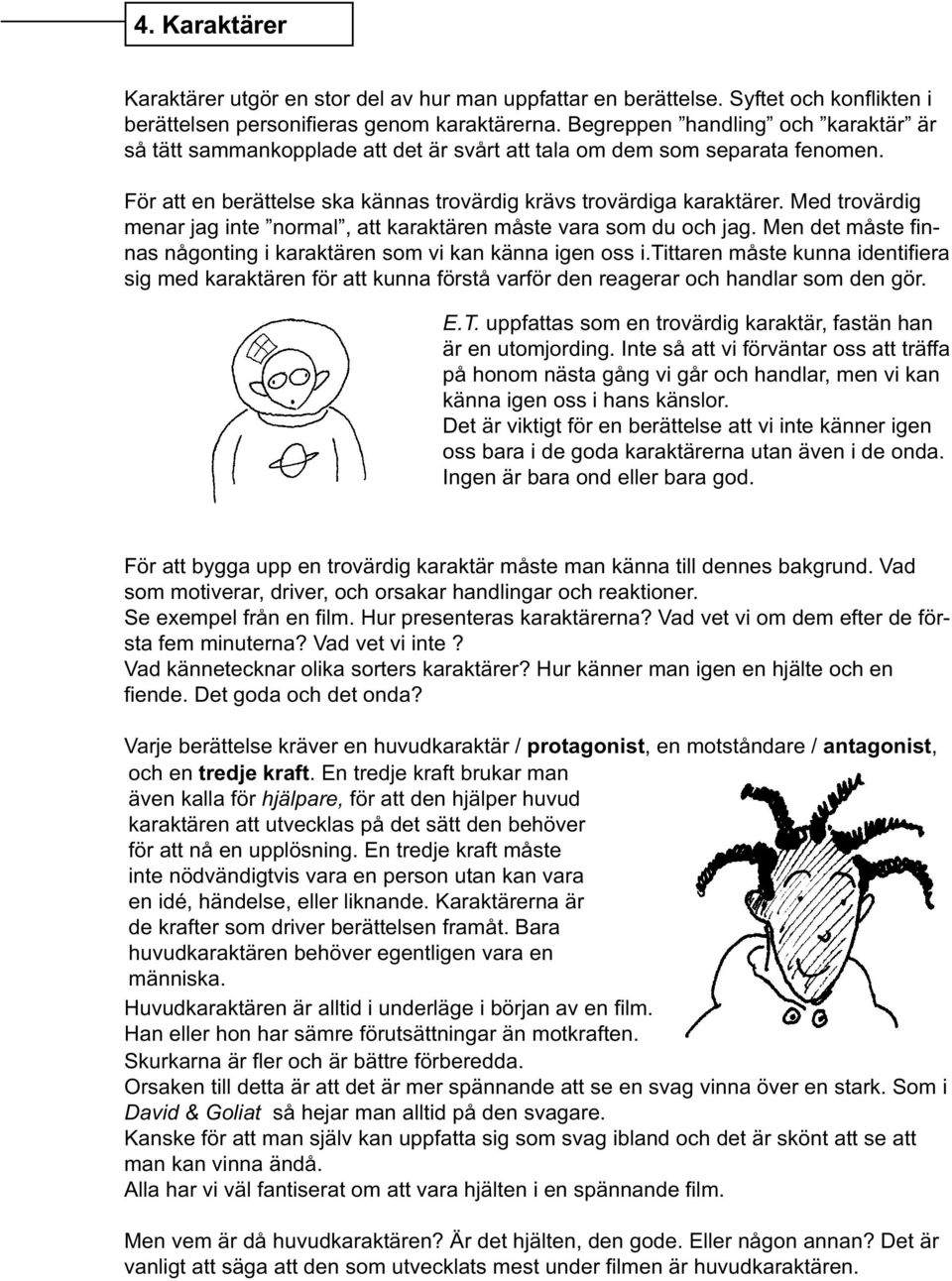 Med trovärdig menar jag inte normal, att karaktären måste vara som du och jag. Men det måste finnas någonting i karaktären som vi kan känna igen oss i.