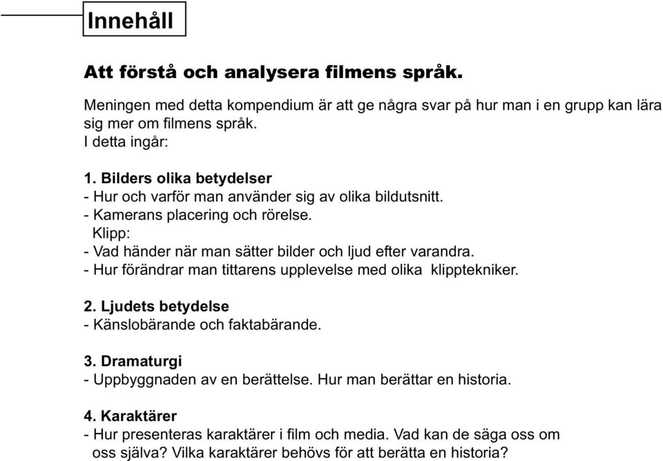 Klipp: - Vad händer när man sätter bilder och ljud efter varandra. - Hur förändrar man tittarens upplevelse med olika klipptekniker. 2.