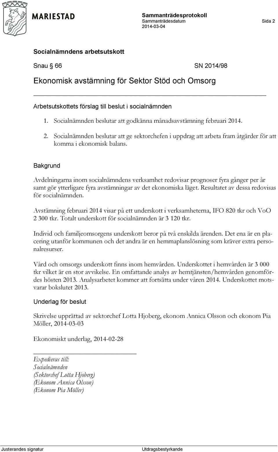 Avstämning februari 2014 visar på ett underskott i verksamheterna, IFO 820 tkr och VoO 2 300 tkr. Totalt underskott för socialnämnden är 3 120 tkr.