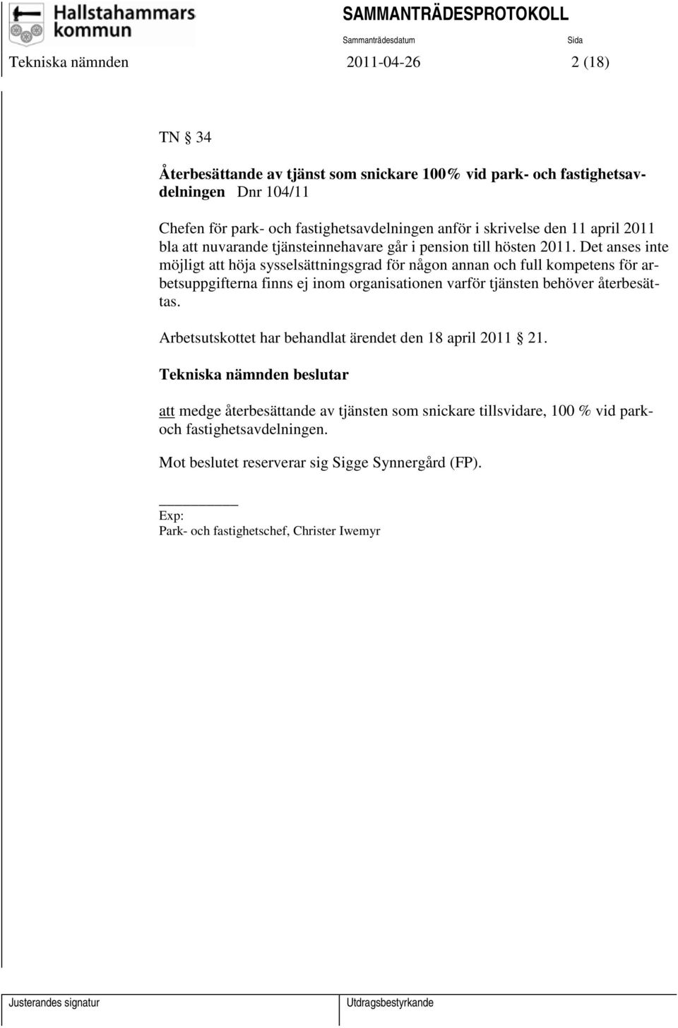 Det anses inte möjligt att höja sysselsättningsgrad för någon annan och full kompetens för arbetsuppgifterna finns ej inom organisationen varför tjänsten behöver återbesättas.