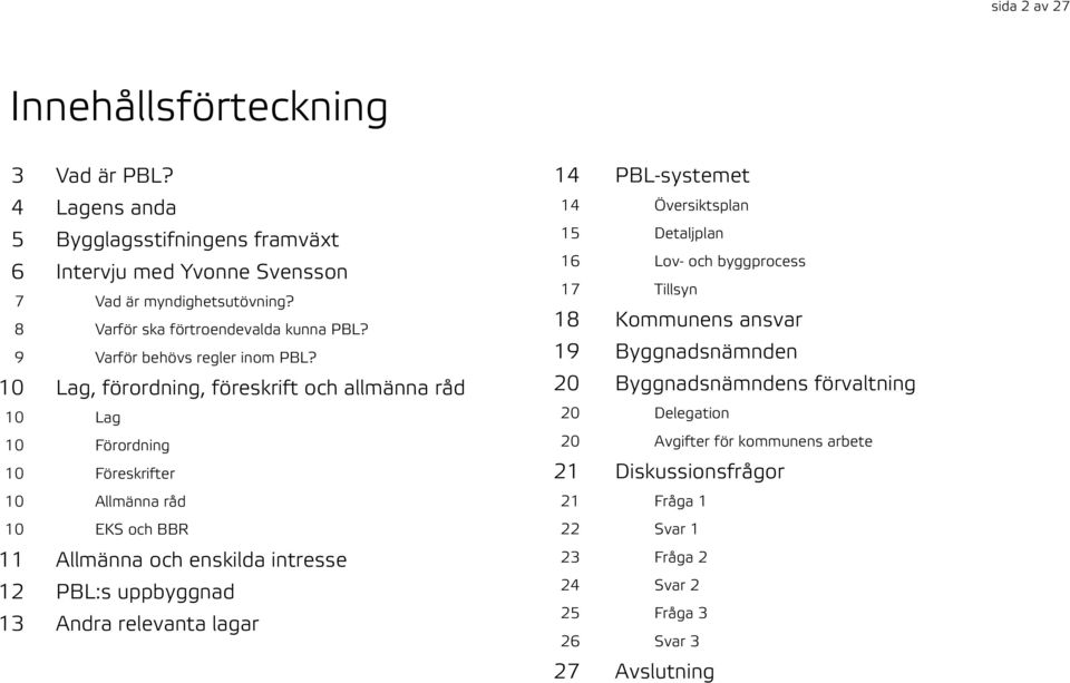 10 Lag, förordning, föreskrift och allmänna råd 10 Lag 10 Förordning 10 Föreskrifter 10 Allmänna råd 10 EKS och BBR 11 Allmänna och enskilda intresse 12 PBL:s uppbyggnad 13 Andra