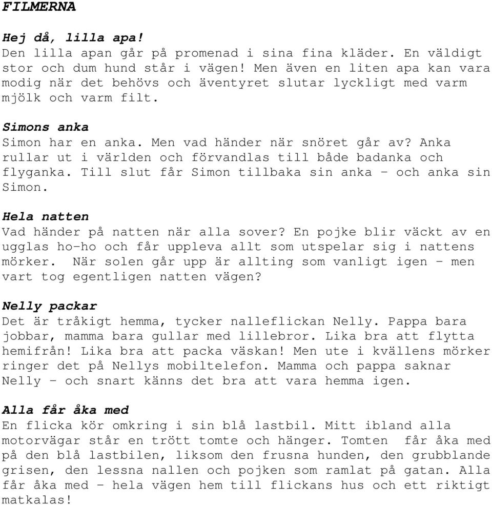 Anka rullar ut i världen och förvandlas till både badanka och flyganka. Till slut får Simon tillbaka sin anka och anka sin Simon. Hela natten Vad händer på natten när alla sover?