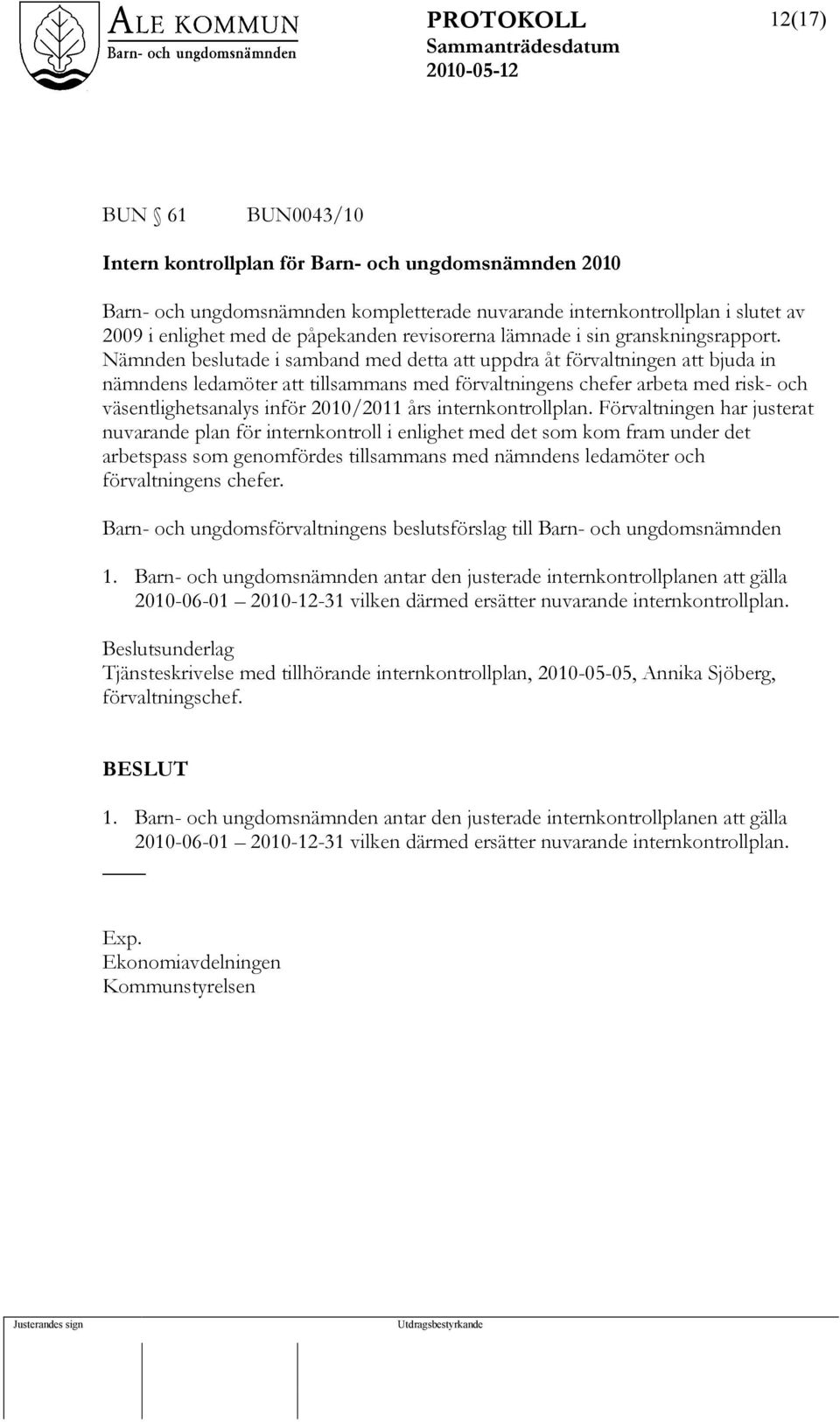 Nämnden beslutade i samband med detta att uppdra åt förvaltningen att bjuda in nämndens ledamöter att tillsammans med förvaltningens chefer arbeta med risk- och väsentlighetsanalys inför 2010/2011