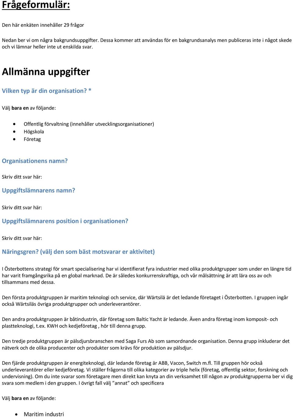 * Välj bara en av följande: Offentlig förvaltning (innehåller utvecklingsorganisationer) Högskola Företag Organisationens namn? Skriv ditt svar här: Uppgiftslämnarens namn?