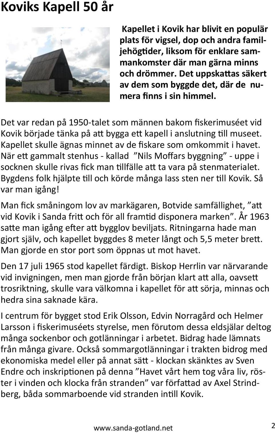 Det var redan på 1950-talet som männen bakom fiskerimuséet vid Kovik började tänka på att bygga ett kapell i anslutning till museet. Kapellet skulle ägnas minnet av de fiskare som omkommit i havet.