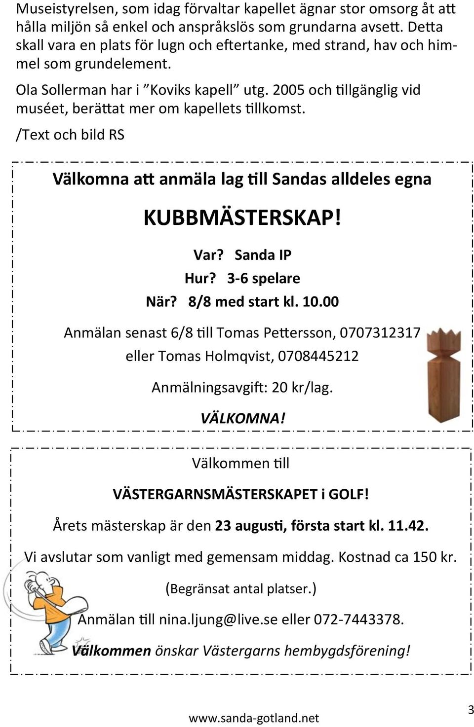 2005 och tillgänglig vid muséet, berättat mer om kapellets tillkomst. /Text och bild RS Välkomna att anmäla lag till Sandas alldeles egna KUBBMÄSTERSKAP! Var? Sanda IP Hur? 3-6 spelare När?