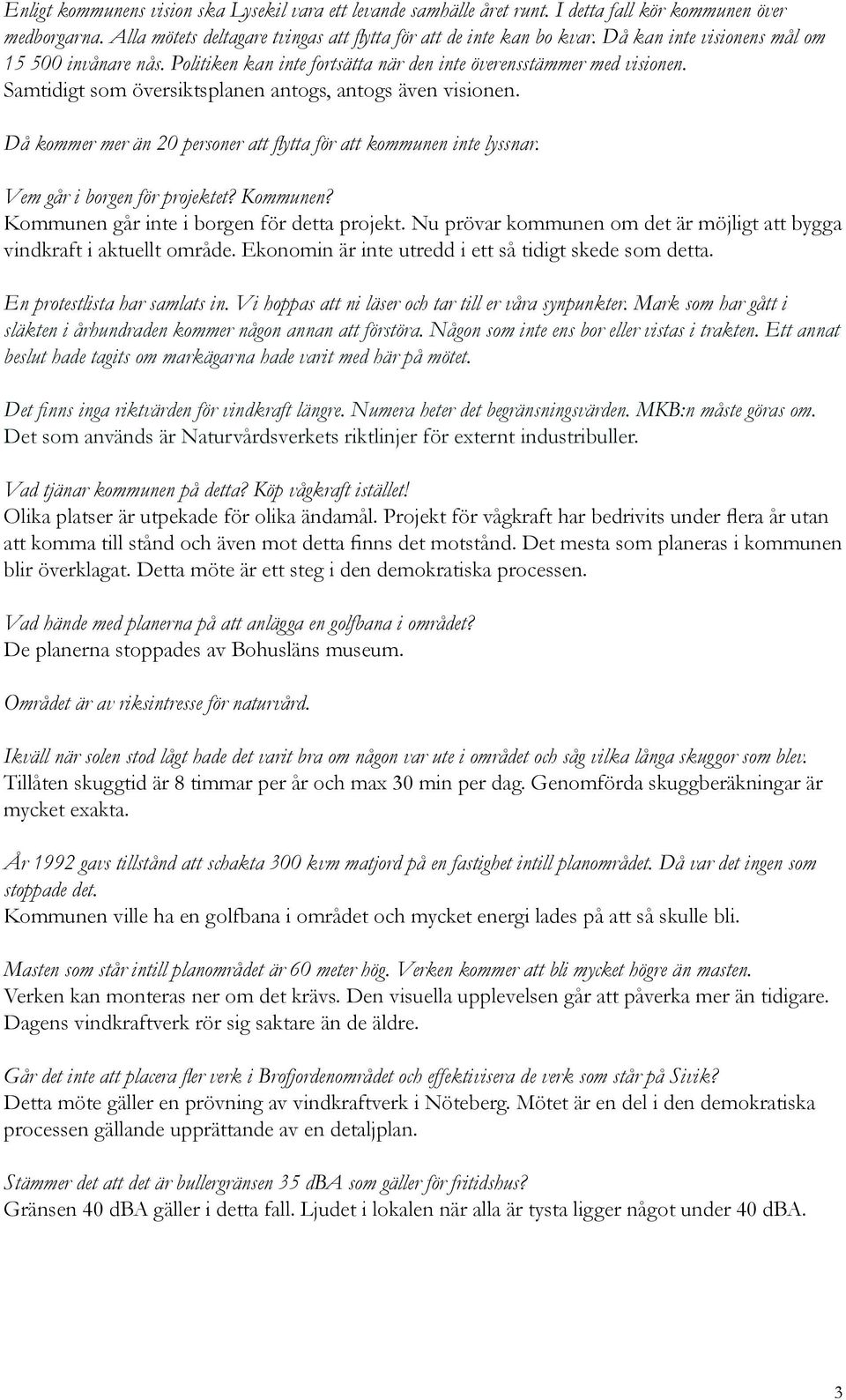 Då kommer mer än 20 personer att flytta för att kommunen inte lyssnar. Vem går i borgen för projektet? Kommunen? Kommunen går inte i borgen för detta projekt.