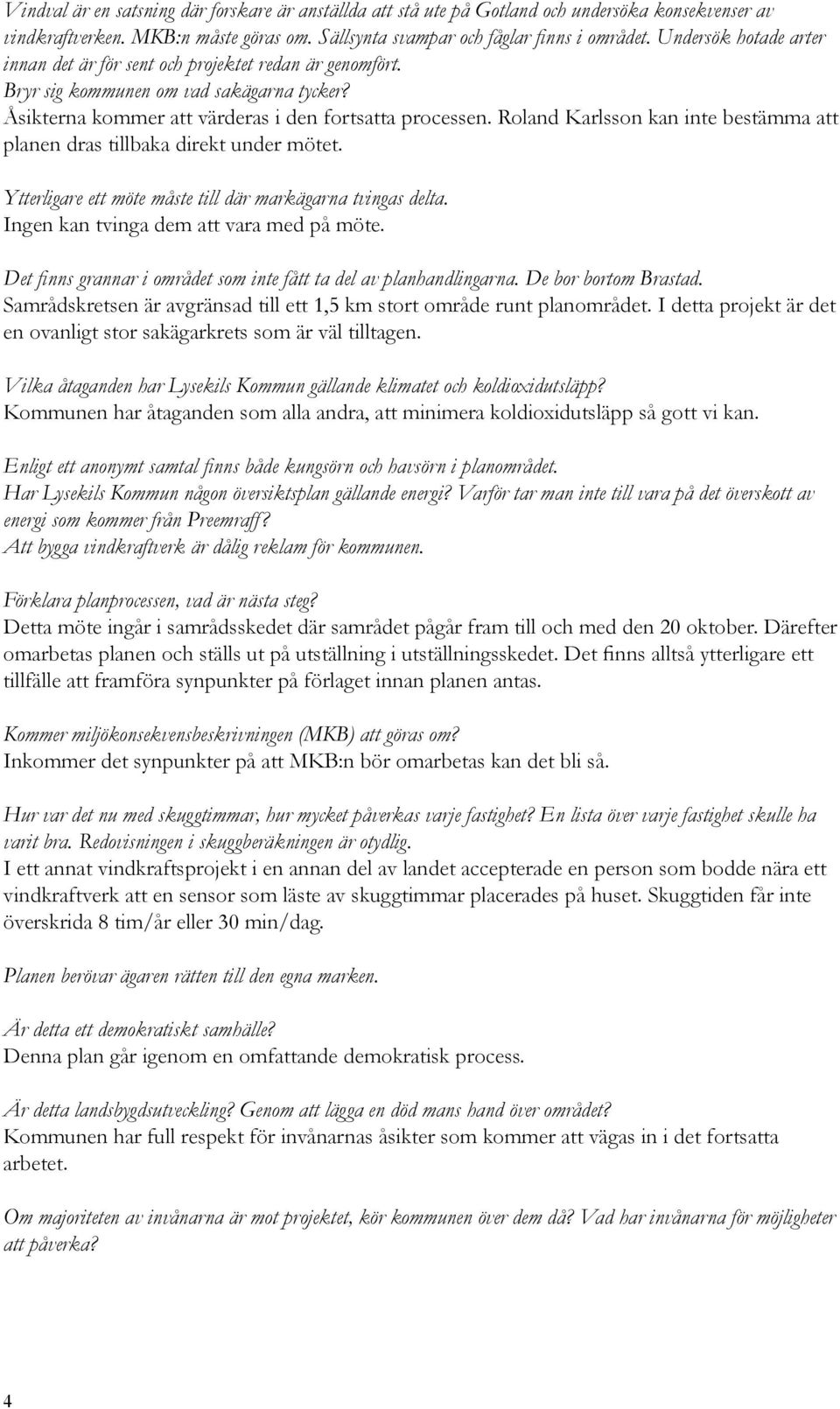 Roland Karlsson kan inte bestämma att planen dras tillbaka direkt under mötet. Ytterligare ett möte måste till där markägarna tvingas delta. Ingen kan tvinga dem att vara med på möte.