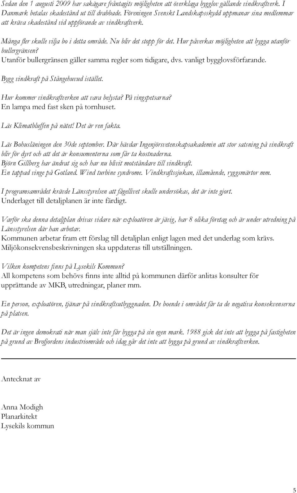 Hur påverkas möjligheten att bygga utanför bullergränsen? Utanför bullergränsen gäller samma regler som tidigare, dvs. vanligt bygglovsförfarande. Bygg vindkraft på Stångehuvud istället.