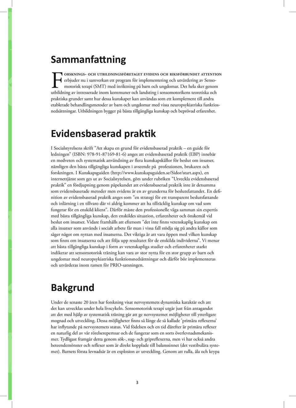 Det hela sker genom utbildning av intresserade inom kommuner och landsting i sensomotorikens teoretiska och praktiska grunder samt hur dessa kunskaper kan användas som ett komplement till andra