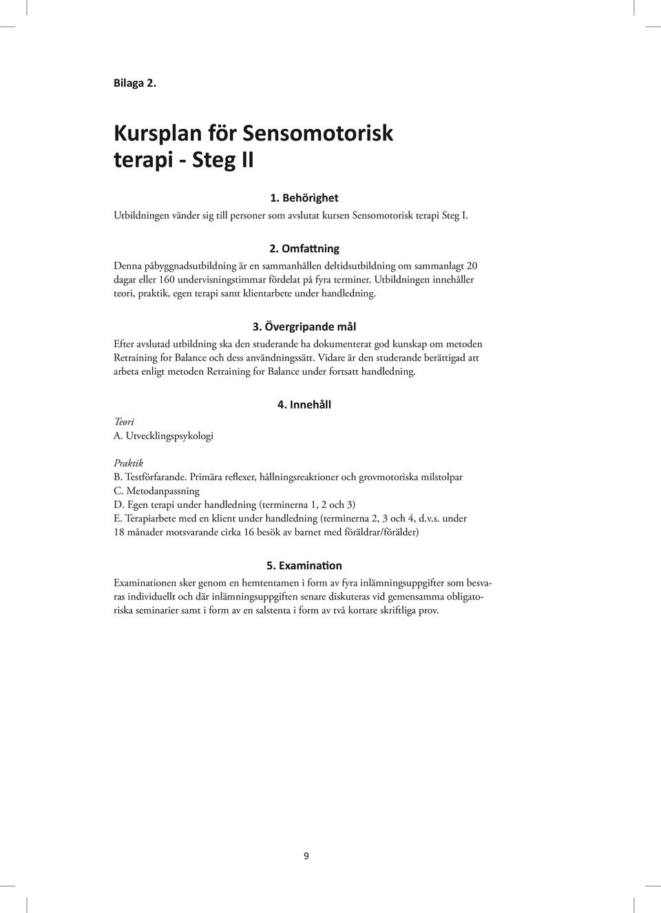 Övergripande mål Efter avslutad utbildning ska den studerande ha dokumenterat god kunskap om metoden Retraining for Balance och dess användningssätt.