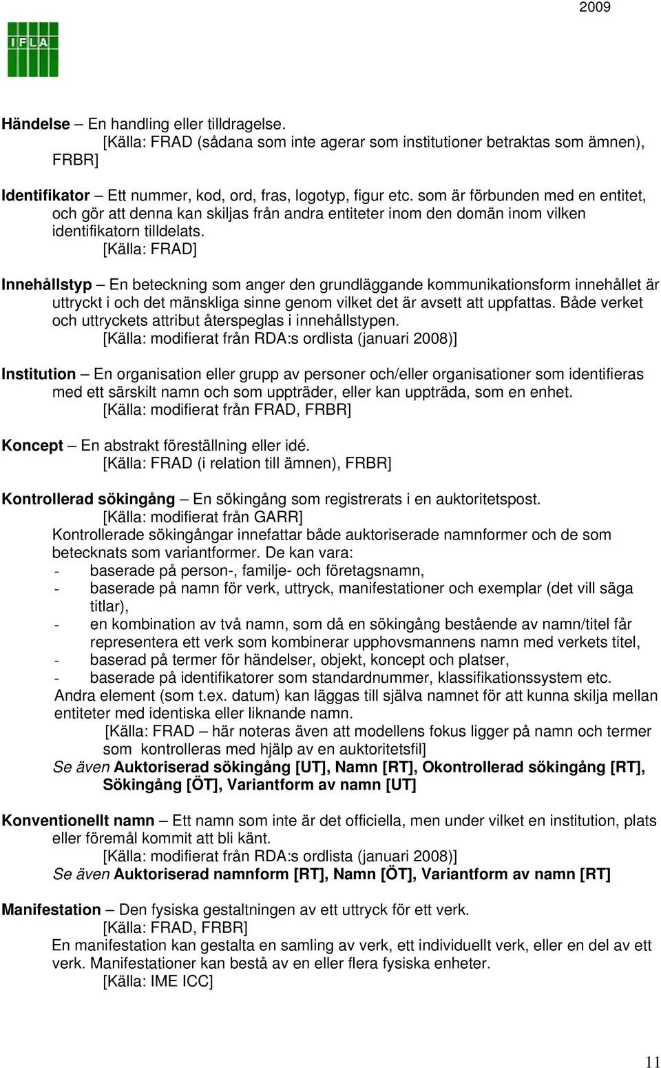 [Källa: FRAD] Innehållstyp En beteckning som anger den grundläggande kommunikationsform innehållet är uttryckt i och det mänskliga sinne genom vilket det är avsett att uppfattas.