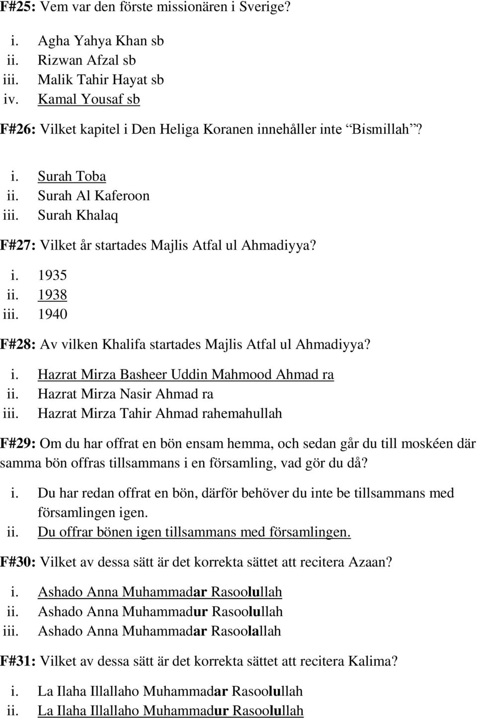 1938 iii. 1940 F#28: Av vilken Khalifa startades Majlis Atfal ul Ahmadiyya? i. Hazrat Mirza Basheer Uddin Mahmood Ahmad ra ii. Hazrat Mirza Nasir Ahmad ra iii.