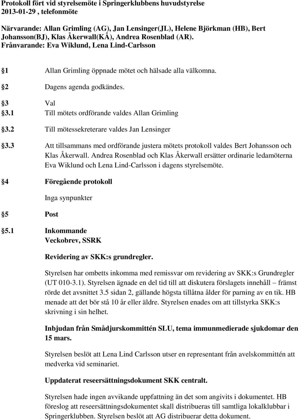 1 Till mötets ordförande valdes Allan Grimling 3.2 Till mötessekreterare valdes Jan Lensinger 3.3 Att tillsammans med ordförande justera mötets protokoll valdes Bert Johansson och Klas Åkerwall.