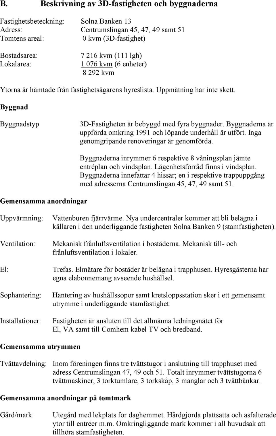 Byggnaderna är uppförda omkring 1991 och löpande underhåll är utfört. Inga genomgripande renoveringar är genomförda.