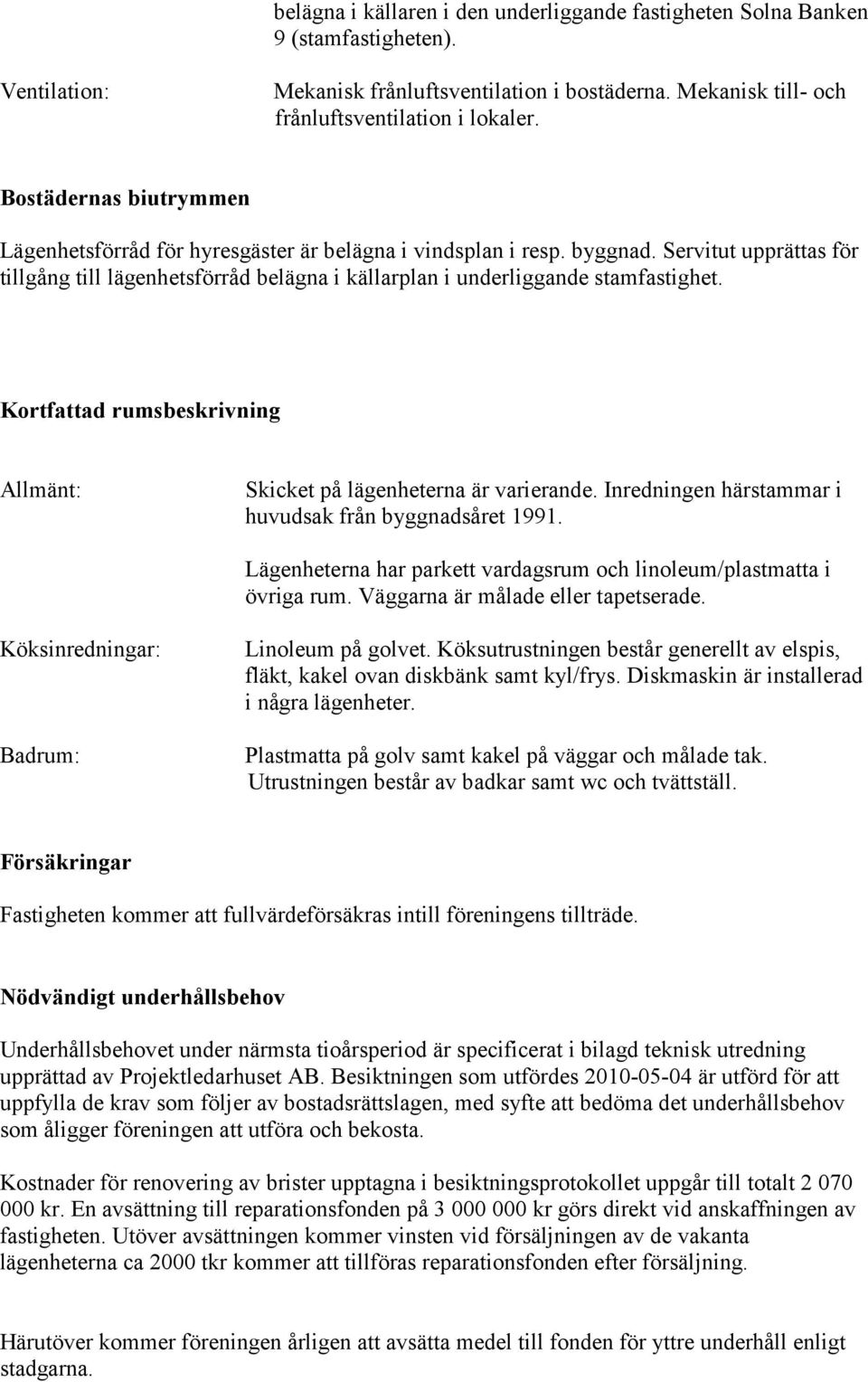 Kortfattad rumsbeskrivning Allmänt: Skicket på lägenheterna är varierande. Inredningen härstammar i huvudsak från byggnadsåret 1991.