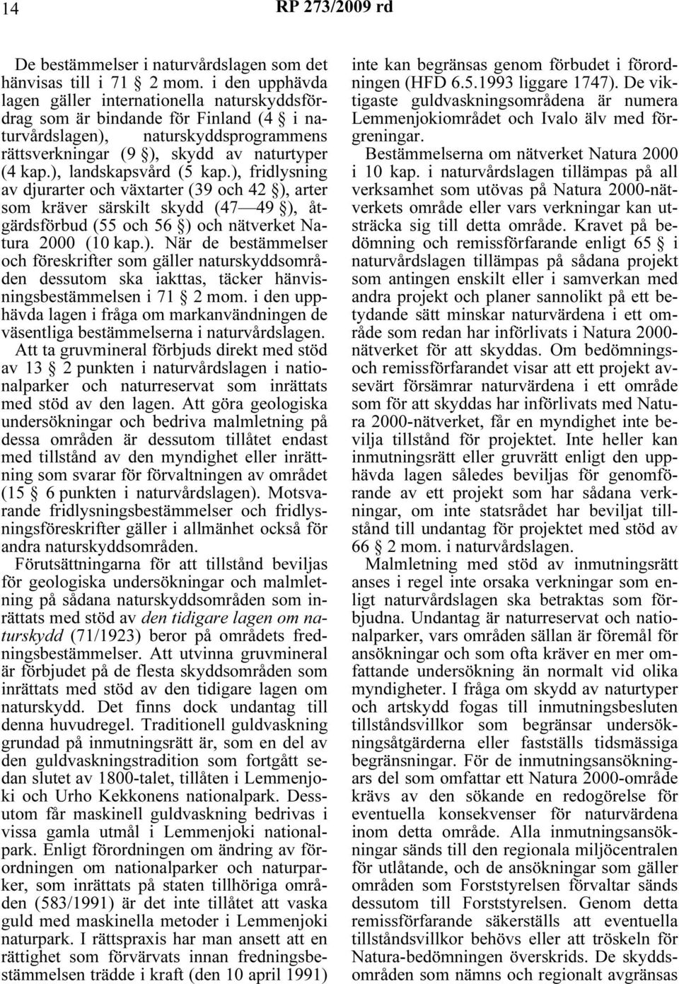 ), landskapsvård (5 kap.), fridlysning av djurarter och växtarter (39 och 42 ), arter som kräver särskilt skydd (47 49 ), åtgärdsförbud (55 och 56 ) och nätverket Natura 2000 (10 kap.). När de bestämmelser och föreskrifter som gäller naturskyddsområden dessutom ska iakttas, täcker hänvisningsbestämmelsen i 71 2 mom.