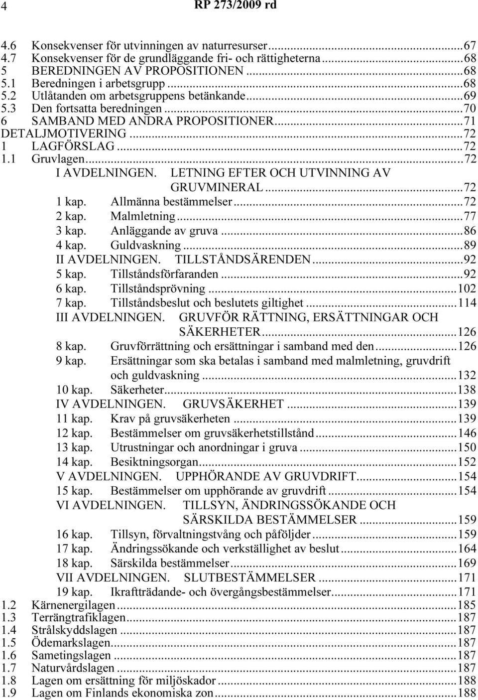 LETNING EFTER OCH UTVINNING AV GRUVMINERAL...72 1 kap. Allmänna bestämmelser...72 2 kap. Malmletning...77 3 kap. Anläggande av gruva...86 4 kap. Guldvaskning...89 II AVDELNINGEN. TILLSTÅNDSÄRENDEN.