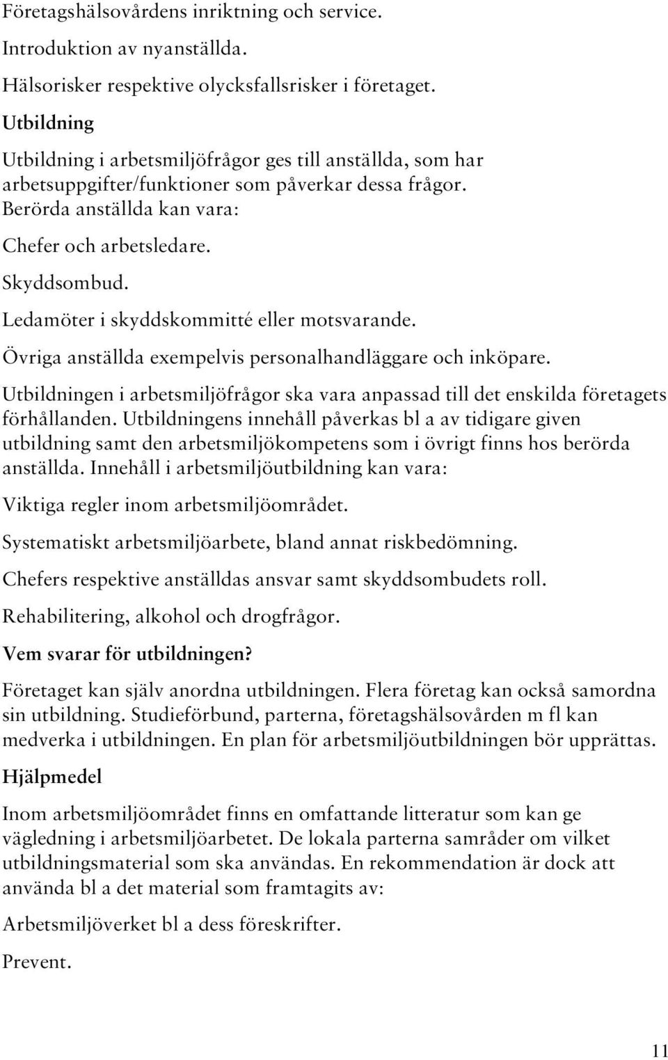 Ledamöter i skyddskommitté eller motsvarande. Övriga anställda exempelvis personalhandläggare och inköpare.