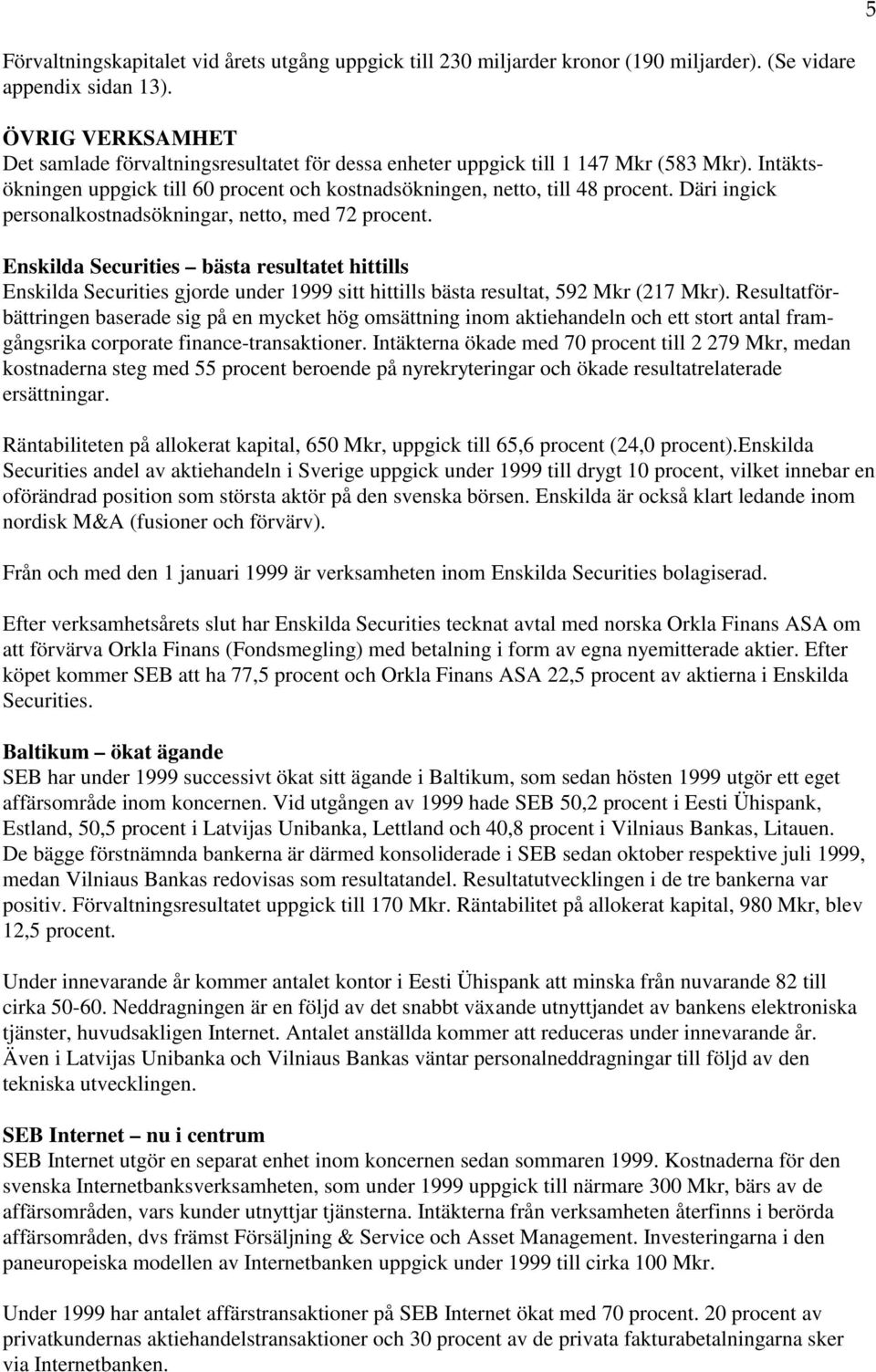 Däri ingick personalkostnadsökningar, netto, med 72 procent. Enskilda Securities bästa resultatet hittills Enskilda Securities gjorde under 1999 sitt hittills bästa resultat, 592 Mkr (217 Mkr).