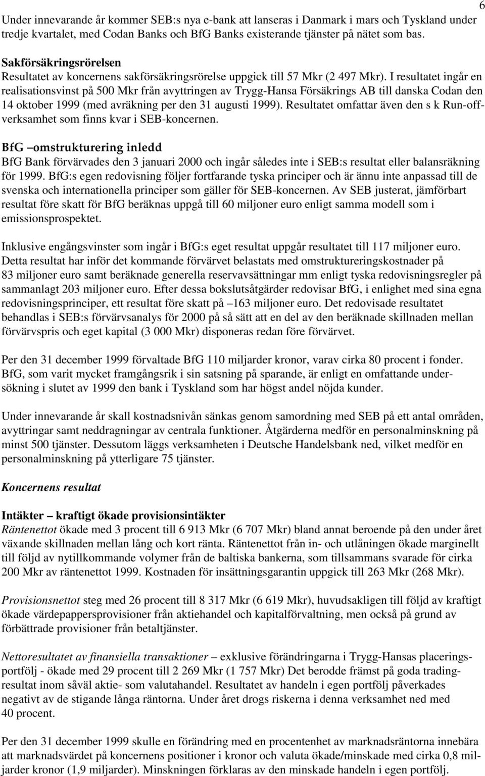 I resultatet ingår en realisationsvinst på 500 Mkr från avyttringen av Trygg-Hansa Försäkrings AB till danska Codan den 14 oktober 1999 (med avräkning per den 31 augusti 1999).