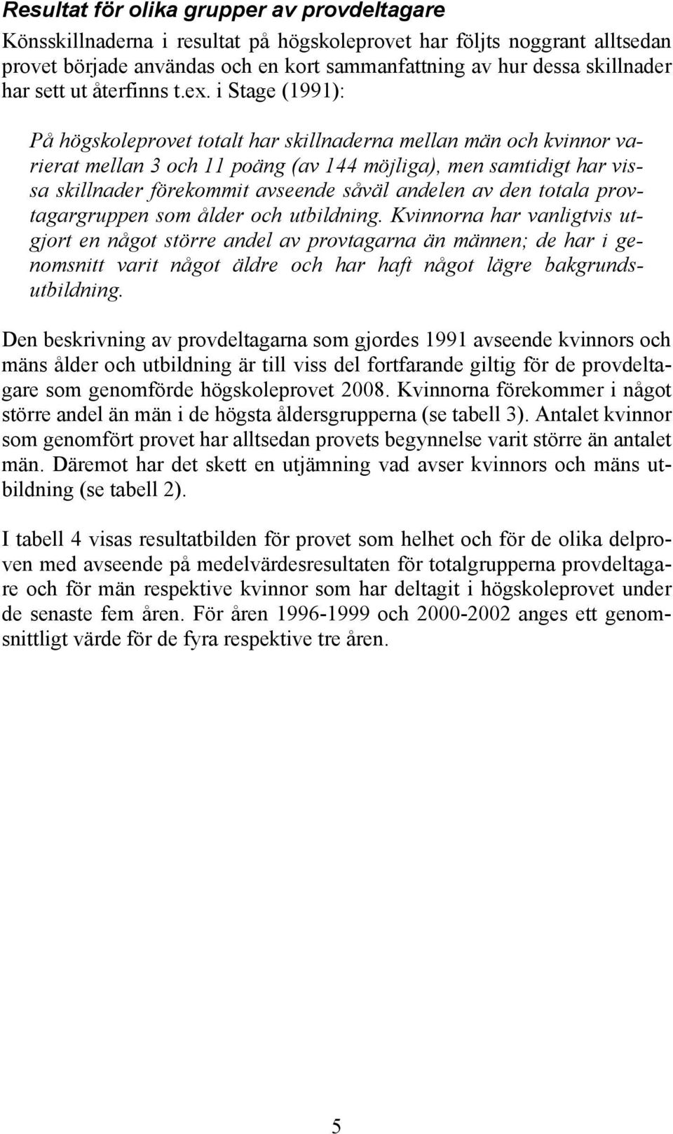 i Stage (1991): På högskoleprovet totalt har skillnaderna mellan män och kvinnor varierat mellan 3 och 11 poäng (av 144 möjliga), men samtidigt har vissa skillnader förekommit avseende såväl andelen