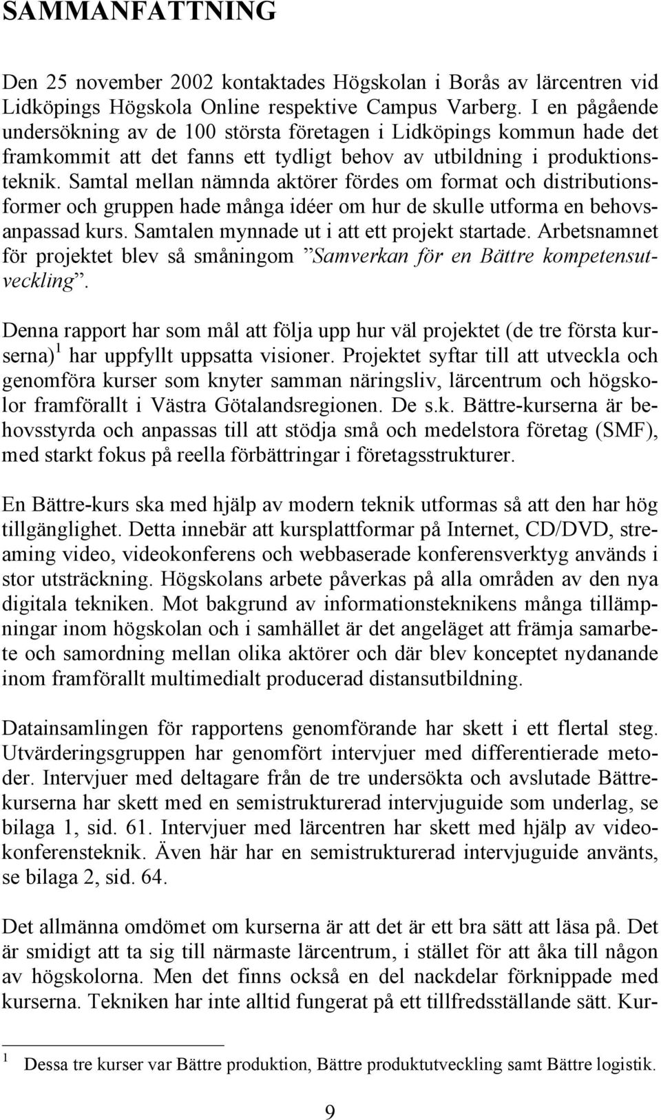 Samtal mellan nämnda aktörer fördes om format och distributionsformer och gruppen hade många idéer om hur de skulle utforma en behovsanpassad kurs. Samtalen mynnade ut i att ett projekt startade.