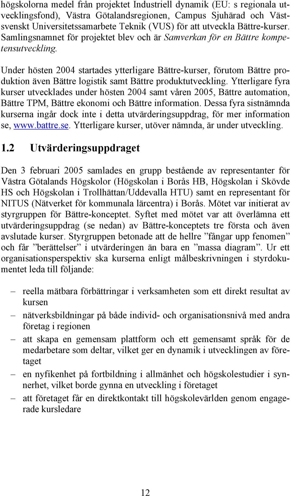 Under hösten 2004 startades ytterligare Bättre-kurser, förutom Bättre produktion även Bättre logistik samt Bättre produktutveckling.