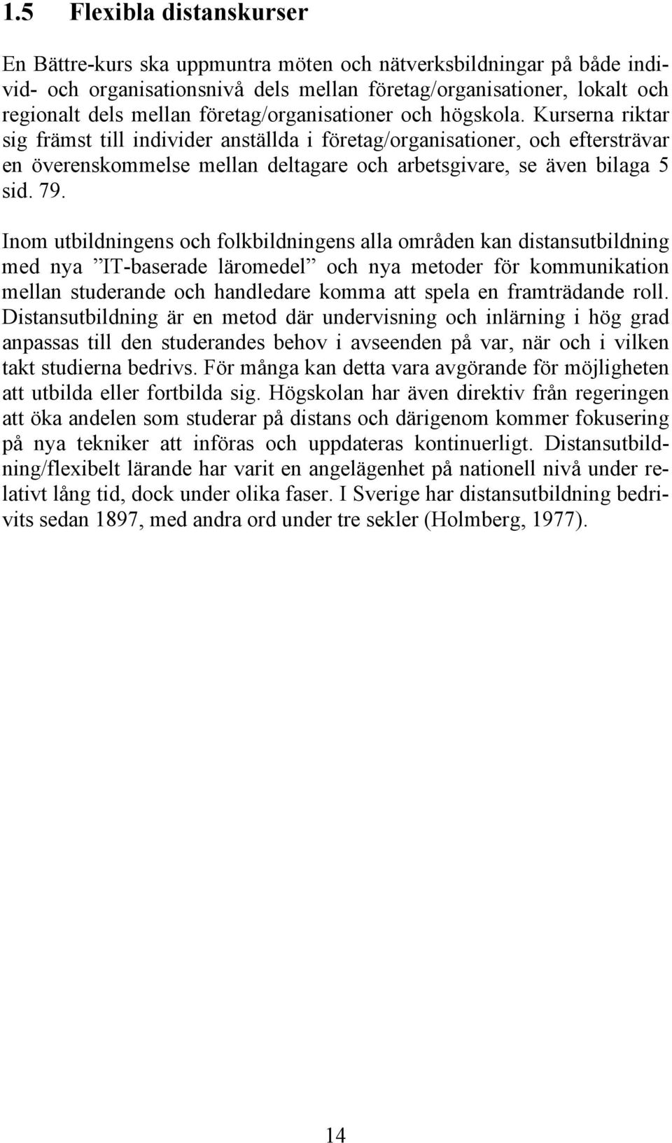 Kurserna riktar sig främst till individer anställda i företag/organisationer, och eftersträvar en överenskommelse mellan deltagare och arbetsgivare, se även bilaga 5 sid. 79.