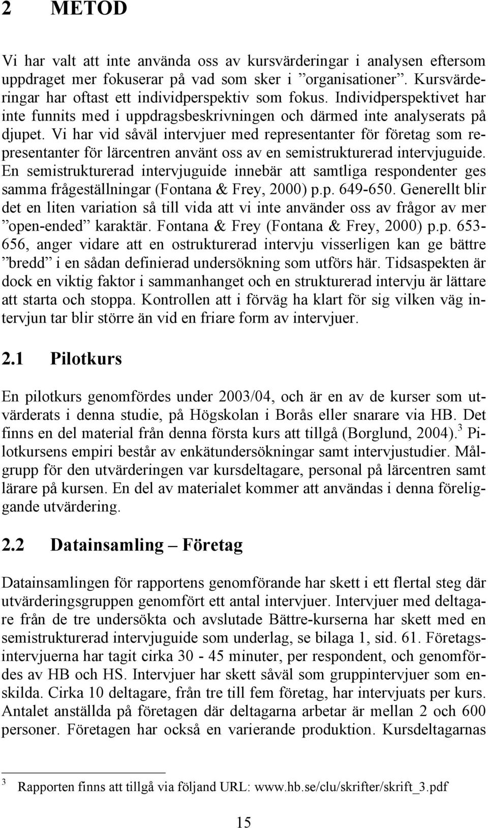 Vi har vid såväl intervjuer med representanter för företag som representanter för lärcentren använt oss av en semistrukturerad intervjuguide.