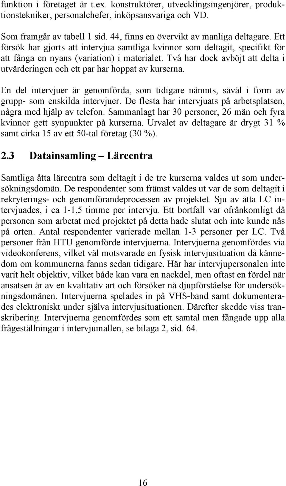 Två har dock avböjt att delta i utvärderingen och ett par har hoppat av kurserna. En del intervjuer är genomförda, som tidigare nämnts, såväl i form av grupp- som enskilda intervjuer.