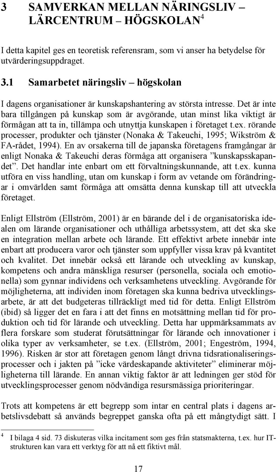 Det är inte bara tillgången på kunskap som är avgörande, utan minst lika viktigt är förmågan att ta in, tillämpa och utnyttja kunskapen i företaget t.ex.