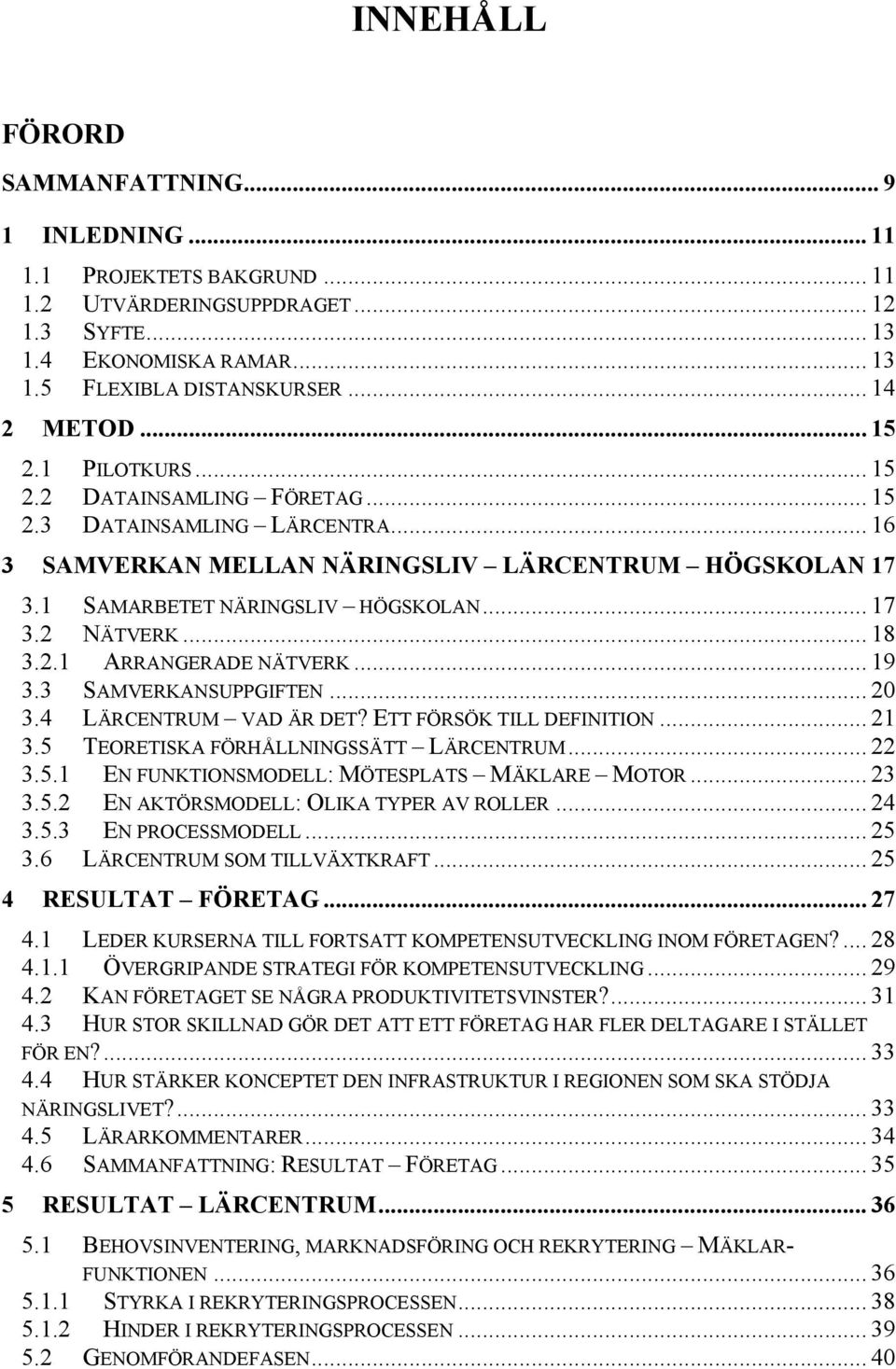 .. 18 3.2.1 ARRANGERADE NÄTVERK... 19 3.3 SAMVERKANSUPPGIFTEN... 20 3.4 LÄRCENTRUM VAD ÄR DET? ETT FÖRSÖK TILL DEFINITION... 21 3.5 TEORETISKA FÖRHÅLLNINGSSÄTT LÄRCENTRUM... 22 3.5.1 EN FUNKTIONSMODELL: MÖTESPLATS MÄKLARE MOTOR.